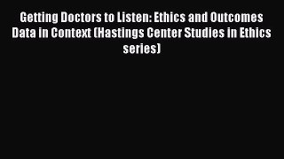 Read Getting Doctors to Listen: Ethics and Outcomes Data in Context (Hastings Center Studies