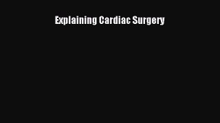 Read Explaining Cardiac Surgery Ebook Free