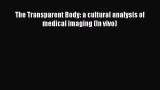 Download The Transparent Body: a cultural analysis of medical imaging (In vivo) PDF Free