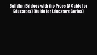 Read Book Building Bridges with the Press (A Guide for Educators) (Guide for Educators Series)