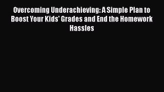 Read Book Overcoming Underachieving: A Simple Plan to Boost Your Kids' Grades and End the Homework