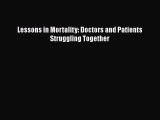 Read Lessons in Mortality: Doctors and Patients Struggling Together Ebook Free