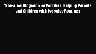 [Read] Transition Magician for Families: Helping Parents and Children with Everyday Routines