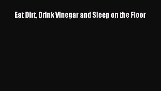 Download Eat Dirt Drink Vinegar and Sleep on the Floor Ebook Free