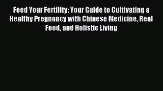 Read Feed Your Fertility: Your Guide to Cultivating a Healthy Pregnancy with Chinese Medicine