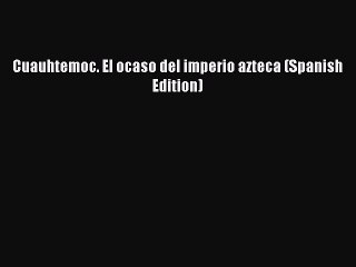 Read Cuauhtemoc. El ocaso del imperio azteca (Spanish Edition) Ebook Free