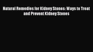 Download Natural Remedies for Kidney Stones: Ways to Treat and Prevent Kidney Stones PDF Online