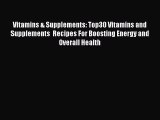 Read Vitamins & Supplements: Top30 Vitamins and Supplements  Recipes For Boosting Energy and