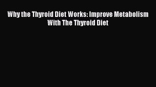 Read Why the Thyroid Diet Works: Improve Metabolism With The Thyroid Diet Ebook Free