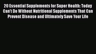 Read 20 Essential Supplements for Super Health: Today Can't Do Without Nutritional Supplements
