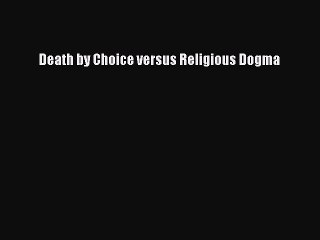 Read Death by Choice versus Religious Dogma Ebook Free