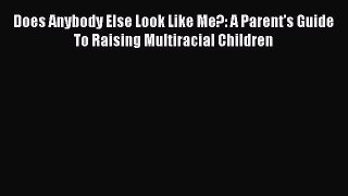 Free Full [PDF] Downlaod  Does Anybody Else Look Like Me?: A Parent's Guide To Raising Multiracial