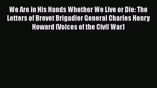 Download We Are in His Hands Whether We Live or Die: The Letters of Brevet Brigadier General