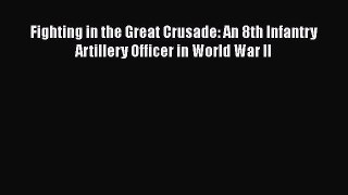 Read Fighting in the Great Crusade: An 8th Infantry Artillery Officer in World War II Ebook