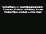 Download Positive Thinking: 37 Keys to Maximizing Your Life- Affirmations Motivation and Achieving