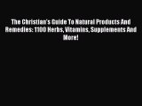 Read The Christian's Guide To Natural Products And Remedies: 1100 Herbs Vitamins Supplements