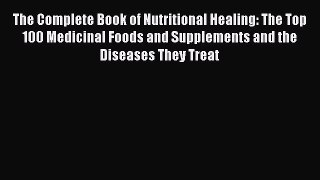 Read The Complete Book of Nutritional Healing: The Top 100 Medicinal Foods and Supplements