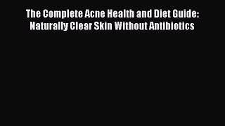 Download The Complete Acne Health and Diet Guide: Naturally Clear Skin Without Antibiotics