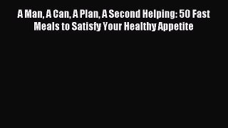 Read A Man A Can A Plan A Second Helping: 50 Fast Meals to Satisfy Your Healthy Appetite PDF