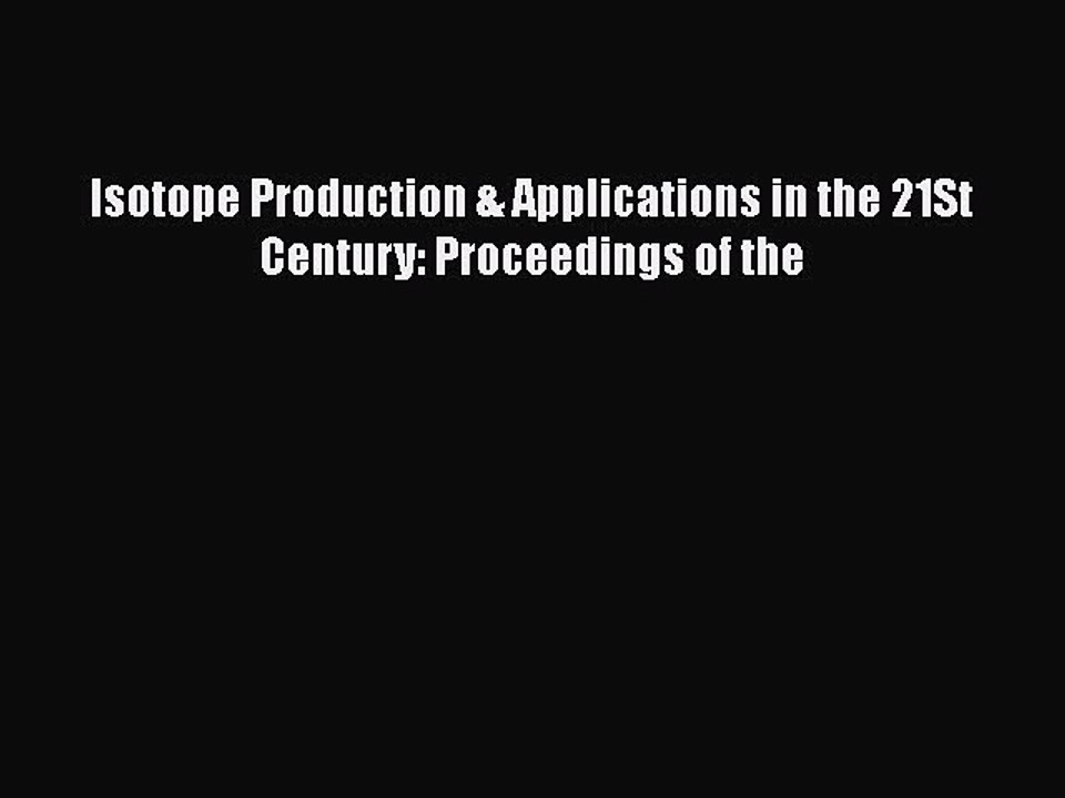 Read Isotope Production & Applications in the 21St Century: Proceedings of the Ebook Free