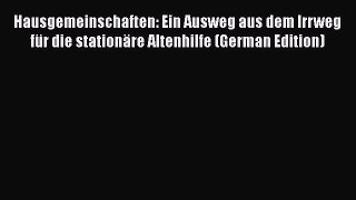 Read Hausgemeinschaften: Ein Ausweg aus dem Irrweg für die stationäre Altenhilfe (German Edition)