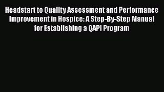 Read Headstart to Quality Assessment and Performance Improvement in Hospice: A Step-By-Step