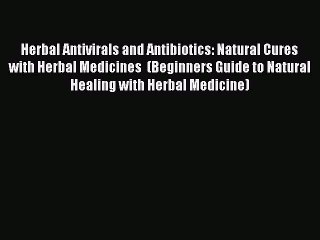 Read Herbal Antivirals and Antibiotics: Natural Cures with Herbal Medicines  (Beginners Guide