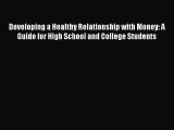 Read Book Developing a Healthy Relationship with Money: A Guide for High School and College