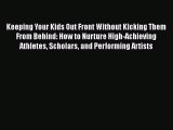 Read Book Keeping Your Kids Out Front Without Kicking Them From Behind: How to Nurture High-Achieving