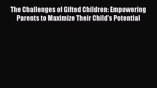 Read Book The Challenges of Gifted Children: Empowering Parents to Maximize Their Child's Potential