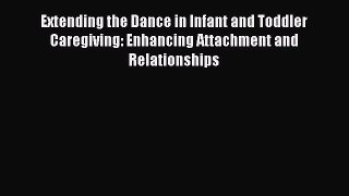 Download Book Extending the Dance in Infant and Toddler Caregiving: Enhancing Attachment and