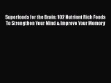 Read Superfoods for the Brain: 102 Nutrient Rich Foods To Strengthen Your Mind & Improve Your