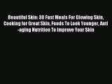 Download Beautiful Skin: 30 Fast Meals For Glowing Skin Cooking for Great Skin Foods To Look
