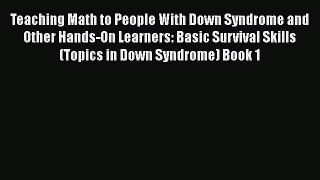 Read Book Teaching Math to People With Down Syndrome and Other Hands-On Learners: Basic Survival