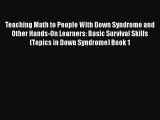 Read Book Teaching Math to People With Down Syndrome and Other Hands-On Learners: Basic Survival