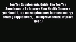 Read Top Ten Supplements Guide: The Top Ten Supplements To Improve Your Health (Improve your