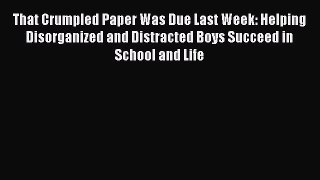 Read Book That Crumpled Paper Was Due Last Week: Helping Disorganized and Distracted Boys Succeed