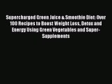 Read Supercharged Green Juice & Smoothie Diet: Over 100 Recipes to Boost Weight Loss Detox