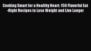 Read Cooking Smart for a Healthy Heart: 150 Flavorful Eat-Right Recipes to Lose Weight and
