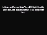 Read Enlightened Soups: More Than 135 Light Healthy Delicious and Beautiful Soups in 60 Minutes