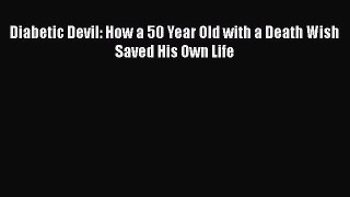 Download Diabetic Devil: How a 50 Year Old with a Death Wish Saved His Own Life PDF Online