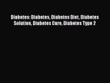 Read Diabetes: Diabetes Diabetes Diet Diabetes Solution Diabetes Cure Diabetes Type 2 PDF Online