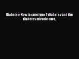 Read Diabetes: How to cure type 2 diabetes and the diabetes miracle cure. PDF Free