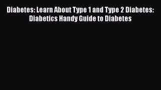 Read Diabetes: Learn About Type 1 and Type 2 Diabetes: Diabetics Handy Guide to Diabetes Ebook