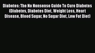 Read Diabetes: The No Nonsense Guide To Cure Diabetes (Diabetes Diabetes Diet Weight Loss Heart