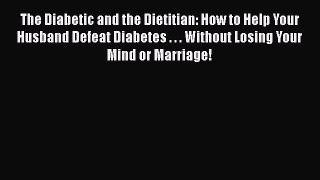 Read The Diabetic and the Dietitian: How to Help Your Husband Defeat Diabetes . . . Without