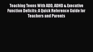 Read Book Teaching Teens With ADD ADHD & Executive Function Deficits: A Quick Reference Guide