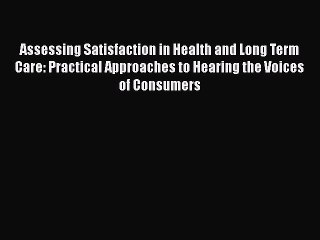 Read Assessing Satisfaction in Health and Long Term Care: Practical Approaches to Hearing the