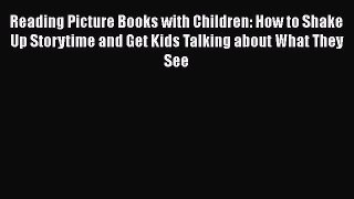 Read Book Reading Picture Books with Children: How to Shake Up Storytime and Get Kids Talking
