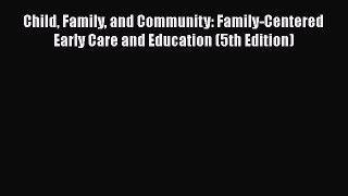 Read Book Child Family and Community: Family-Centered Early Care and Education (5th Edition)